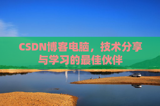 CSDN博客电脑，技术分享与学习的最佳伙伴