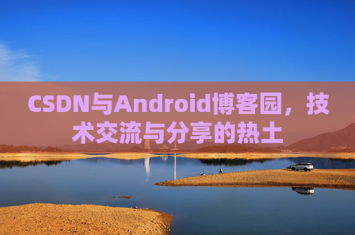 CSDN与Android博客园，技术交流与分享的热土