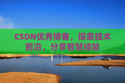 CSDN优秀博客，探索技术前沿，分享智慧经验