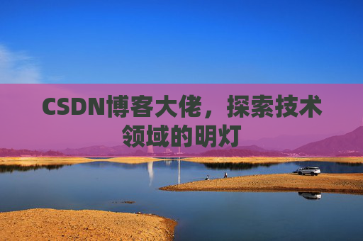 CSDN博客大佬，探索技术领域的明灯